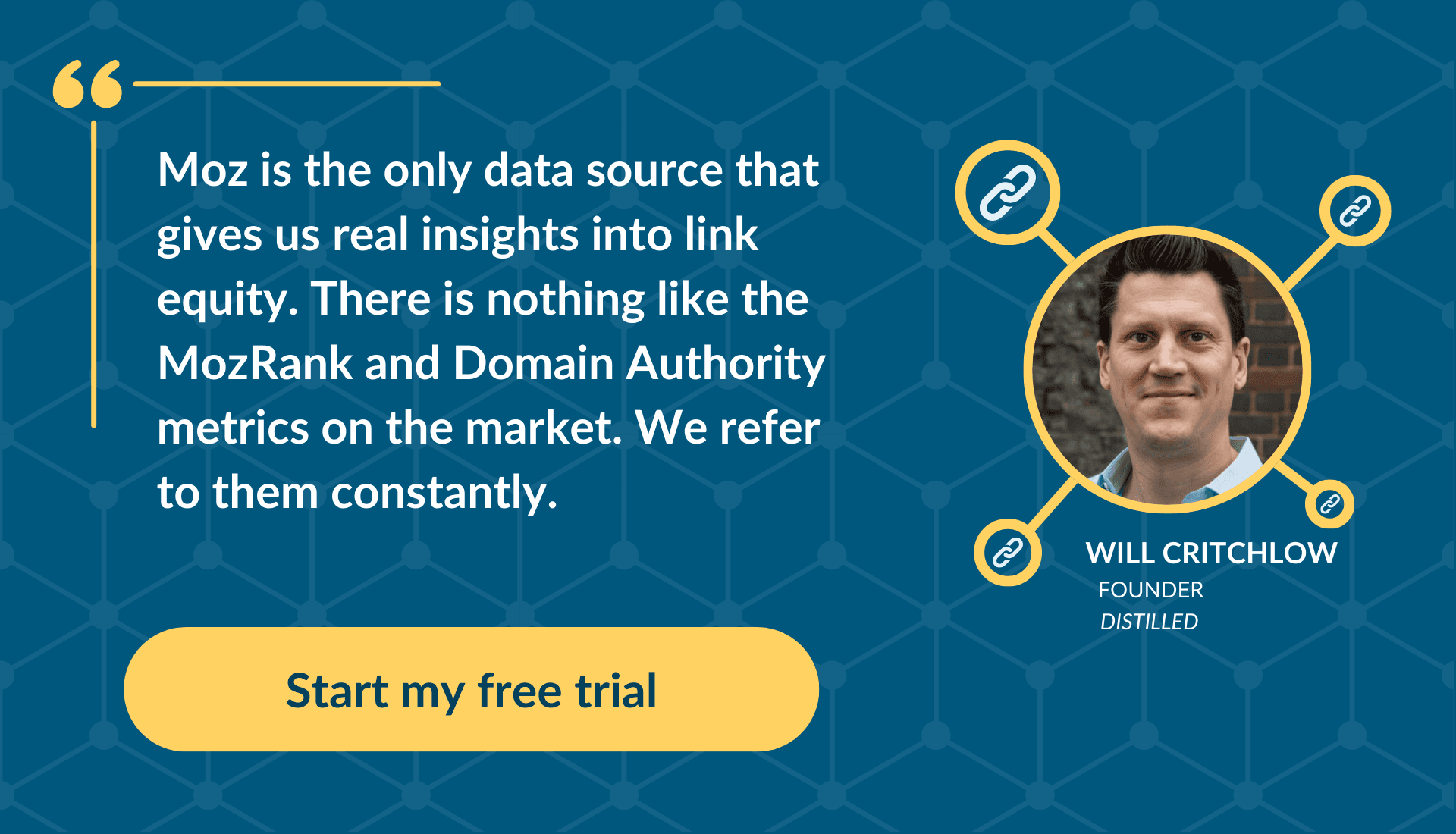Will Critchlow says "Moz is the only data source that gives us real insights into link equity. There is nothing like the MozRank and Domain authority metrics on the market. We refer to them constantly."