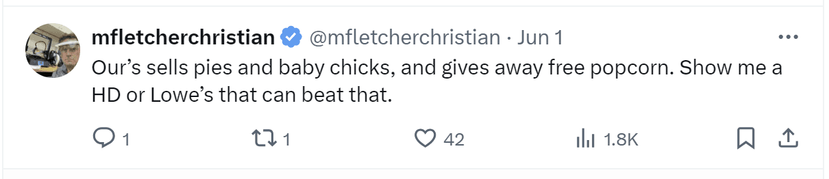 A tweet by mfletcherchristian: "Our's sells pies and baby chicks, and gives away free popcorn. Show me a HD or Lowe's that can beat that."