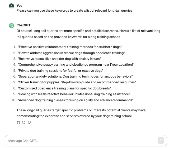 Screenshot of a ChatGPT conversation whereby the user asks ChatGPT "Please can you use these keywords to create a list of relevant long-tail queries. ChatGPT's response provides a list of 10 long-tail keywords for a dog training school, as requested.