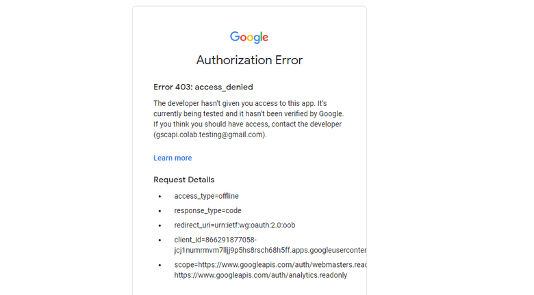 If you attempt to authenticate and you get an error, please revisit the Add the emails you’ll use the Colab app with into the Test Users step from setting up the consent screen.